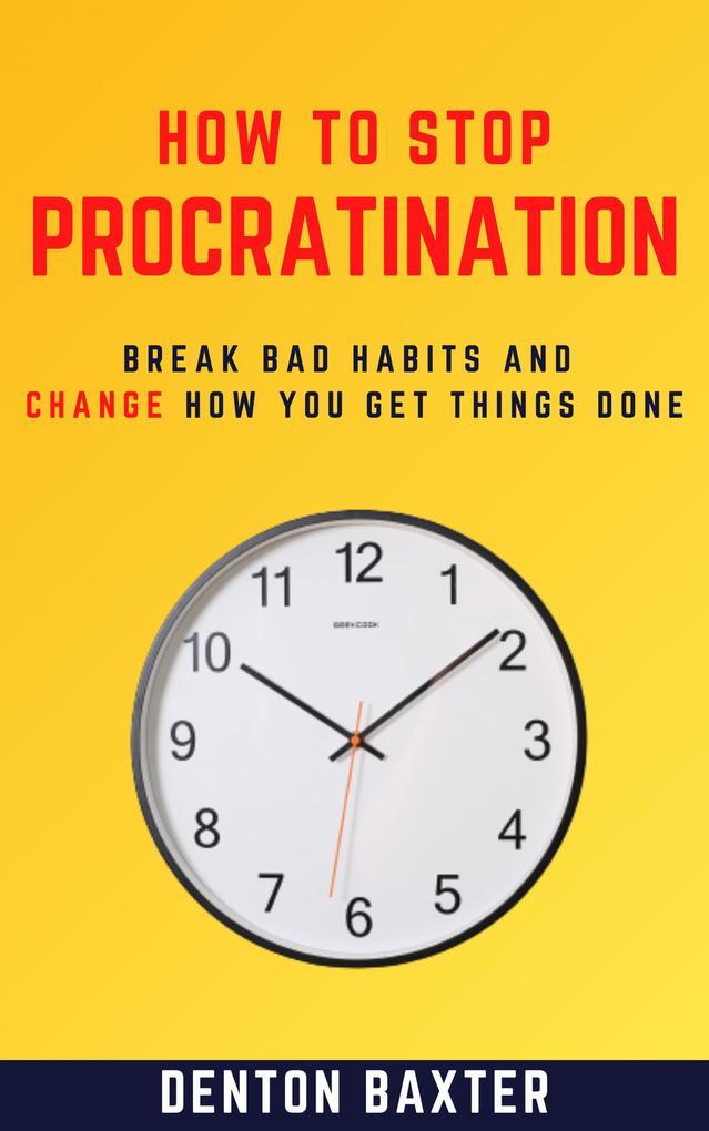 How To Stop Procrastination - Break Bad Habits And Change How You Get Things Done