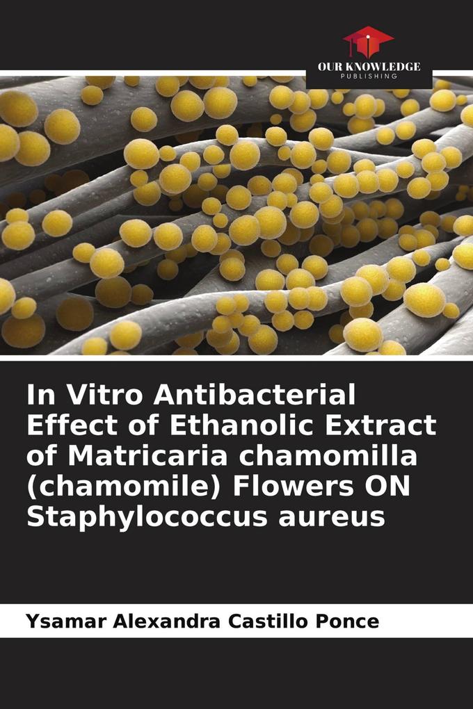 In Vitro Antibacterial Effect of Ethanolic Extract of Matricaria chamomilla (chamomile) Flowers ON Staphylococcus aureus
