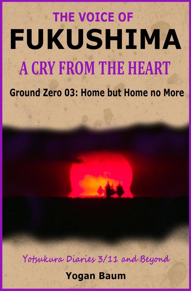 The Voice of Fukushima: A Cry from the Heart - Ground Zero 03: Home but Home no More