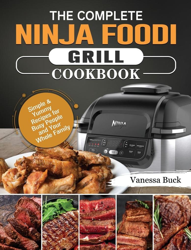 The Complete Ninja Foodi Grill Cookbook: Simple & Yummy Recipes for Busy People and Your Whole Family