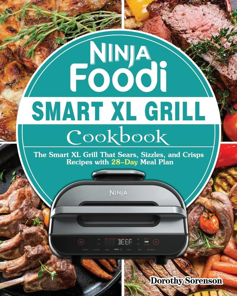Ninja Foodi Smart XL Grill Cookbook: The Smart XL Grill That Sears Sizzles and Crisps Recipes with 28-Day Meal Plan