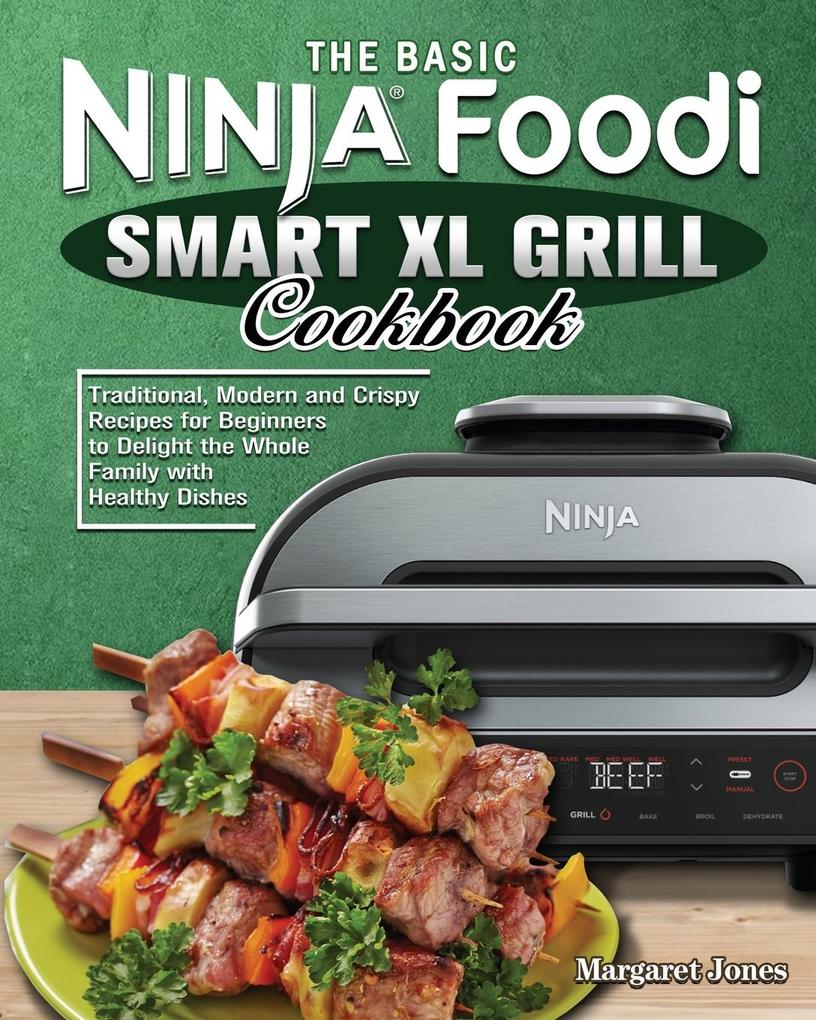 The Basic Ninja Foodi Smart XL Grill Cookbook: Traditional Modern and Crispy Recipes for Beginners to Delight the Whole Family with Healthy Dishes