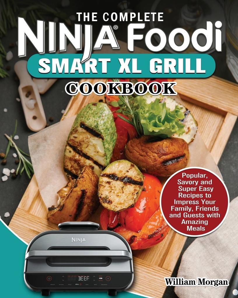 The Complete Ninja Foodi Smart XL Grill Cookbook: Popular Savory and Super Easy Recipes to Impress Your Family Friends and Guests with Amazing Meals