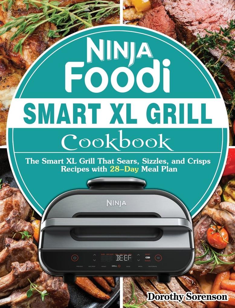 Ninja Foodi Smart XL Grill Cookbook: The Smart XL Grill That Sears Sizzles and Crisps Recipes with 28-Day Meal Plan