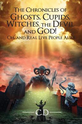 The Chronicles of Ghosts Cupids Witches the Devil and God! Oh and Real Live People Also!