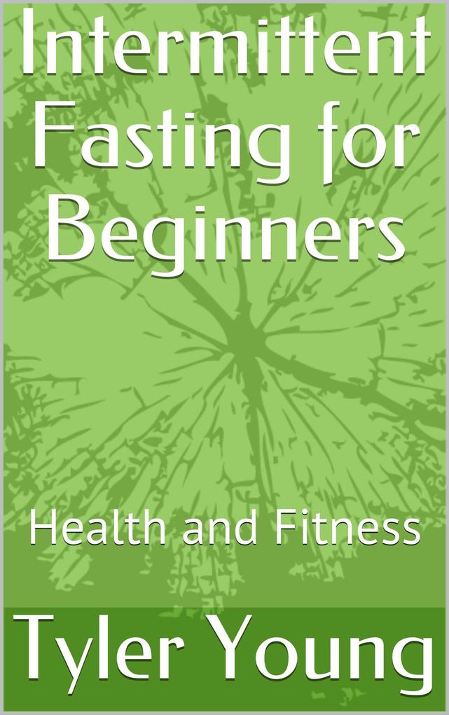 Intermittent Fasting for Beginners: Health and Fitness (Ketogenic Diet and what comes with it #2)