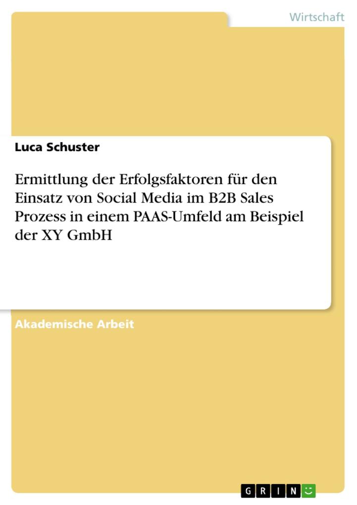 Ermittlung der Erfolgsfaktoren für den Einsatz von Social Media im B2B Sales Prozess in einem PAAS-Umfeld am Beispiel der XY GmbH - Luca Schuster