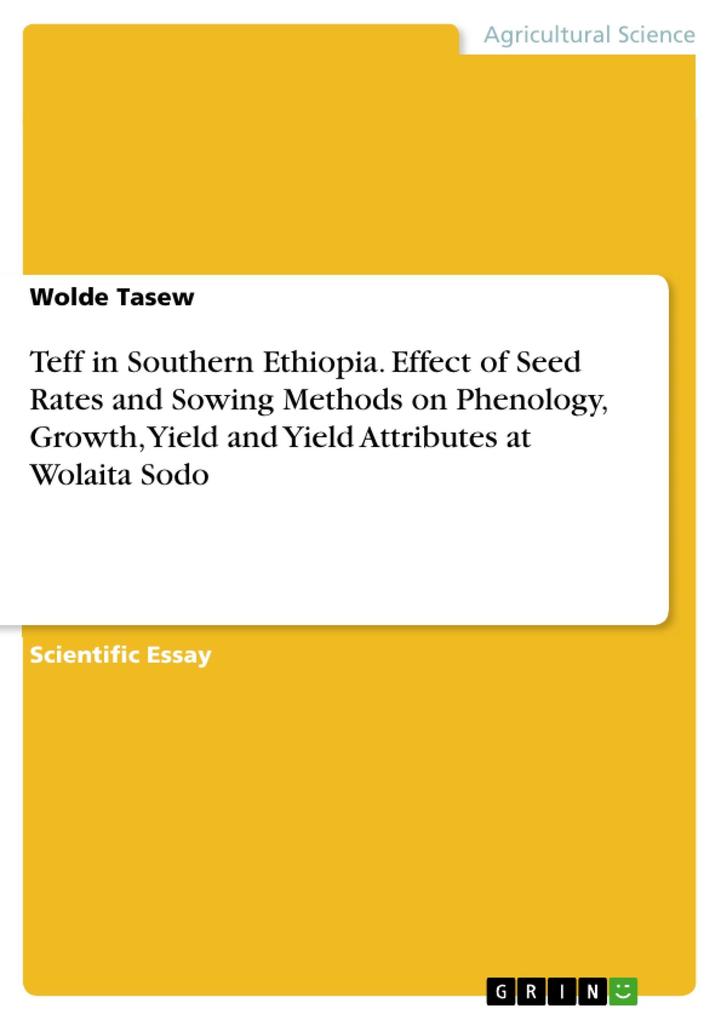 Teff in Southern Ethiopia. Effect of Seed Rates and Sowing Methods on Phenology Growth Yield and Yield Attributes at Wolaita Sodo