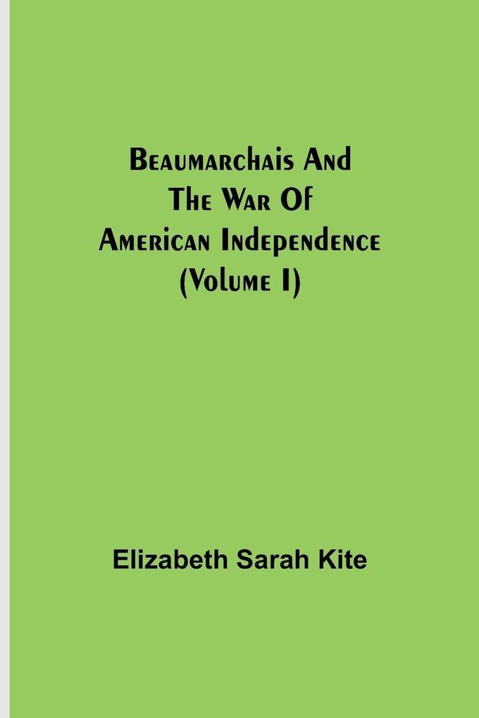 Beaumarchais And The War Of American Independence (Volume I)