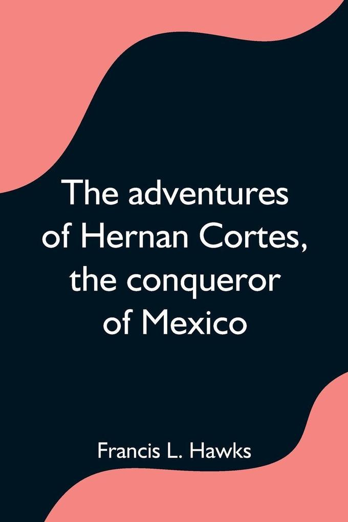 The adventures of Hernan Cortes the conqueror of Mexico