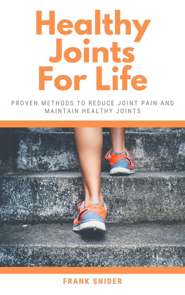 Healthy Joints For Life - Proven Methods To Reduce Joint Pain And Maintain Healthy Joints