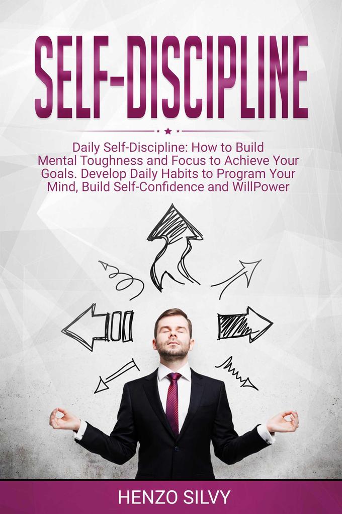 Self Discipline: Daily Self-Discipline: How to Build Mental Toughness and Focus to Achieve Your Goals. Develop Daily Habits to Program Your Mind Build Self-Confidence and WillPower