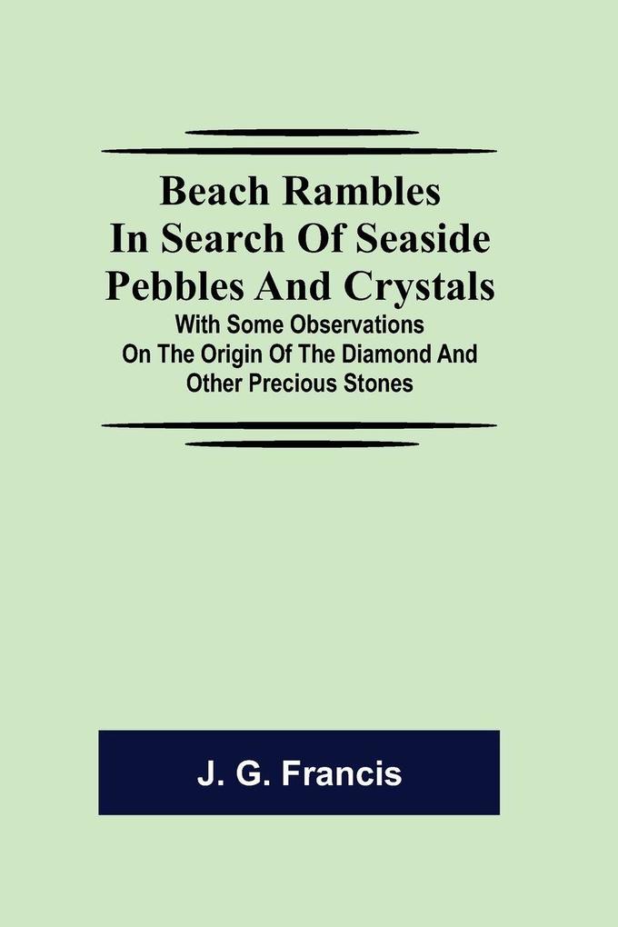 Beach Rambles In Search Of Seaside Pebbles And Crystals; With Some Observations On The Origin Of The Diamond And Other Precious Stones