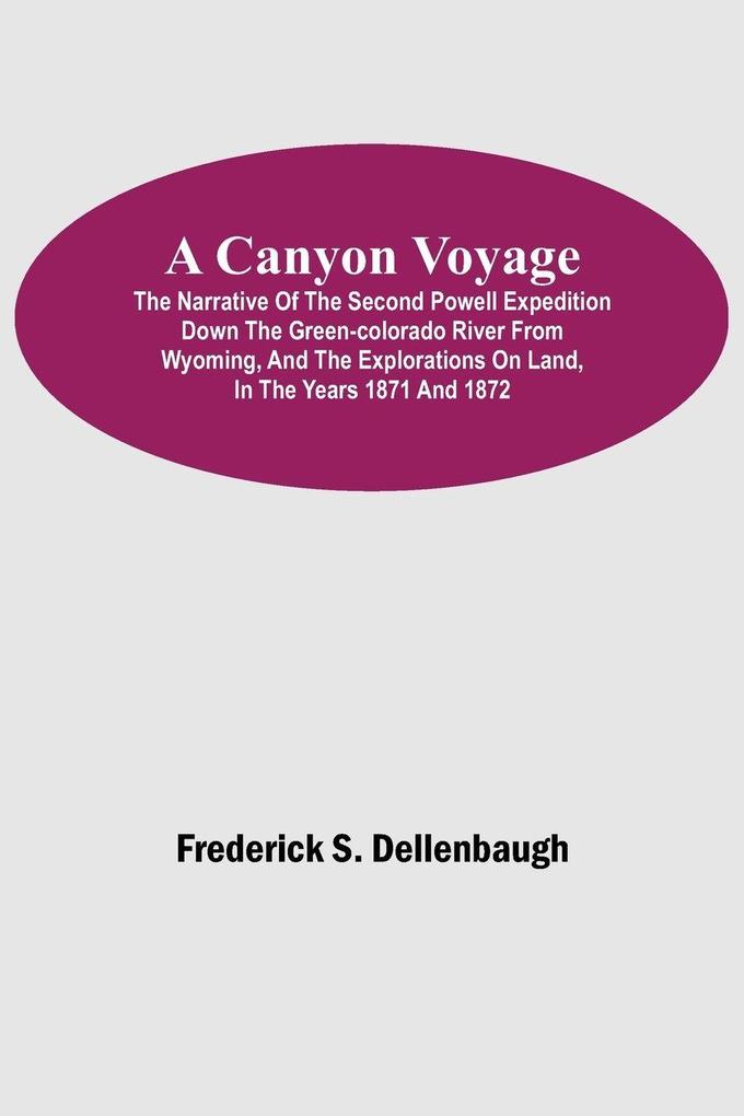 A Canyon Voyage; The Narrative of the Second Powell Expedition down the Green-Colorado River from Wyoming and the Explorations on Land in the Years 1871 and 1872