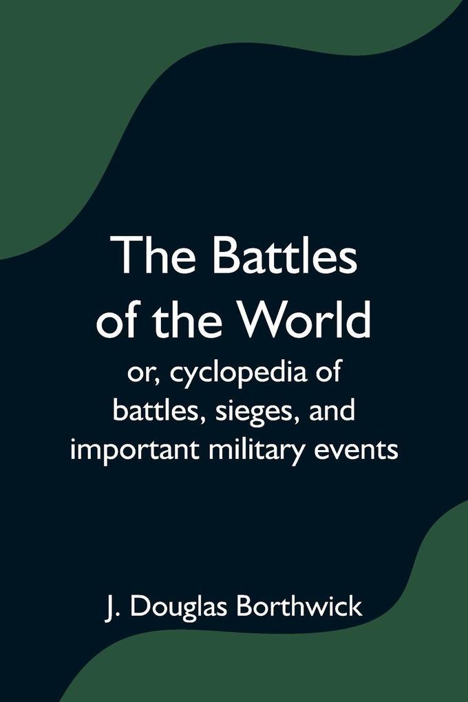 The Battles of the World; or cyclopedia of battles sieges and important military events