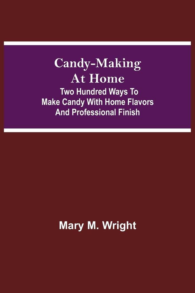 Candy-Making At Home; Two Hundred Ways To Make Candy With Home Flavors And Professional Finish