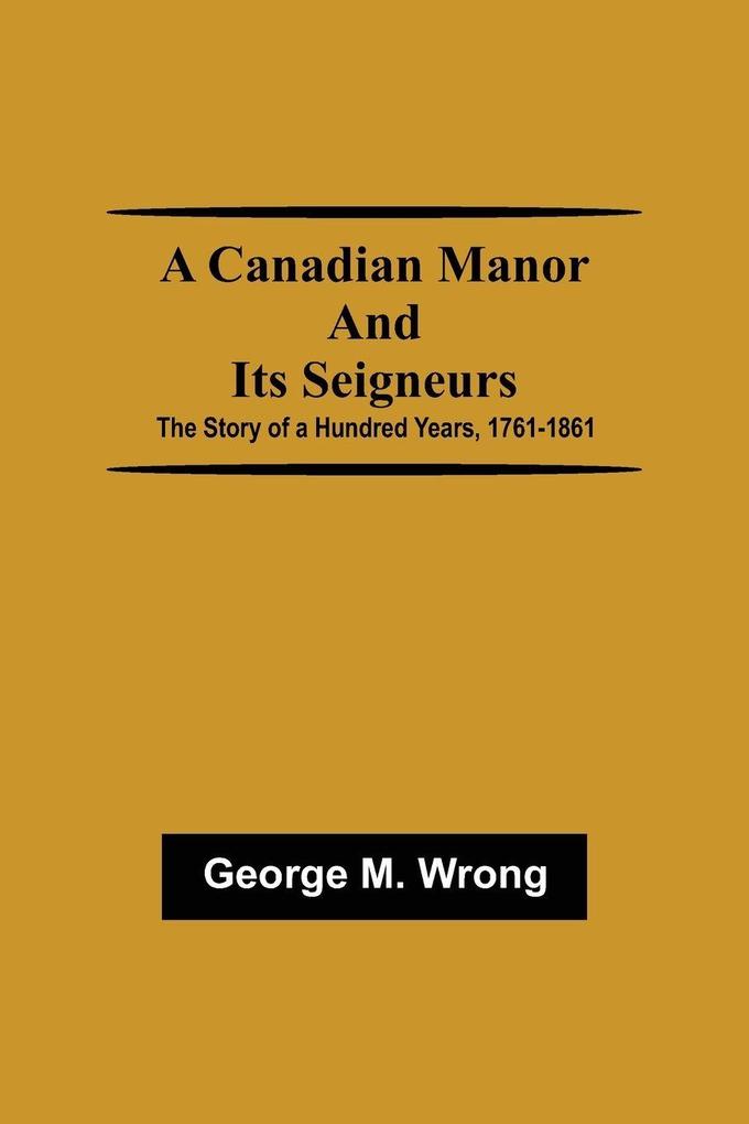 A Canadian Manor and Its Seigneurs; The Story of a Hundred Years 1761-1861