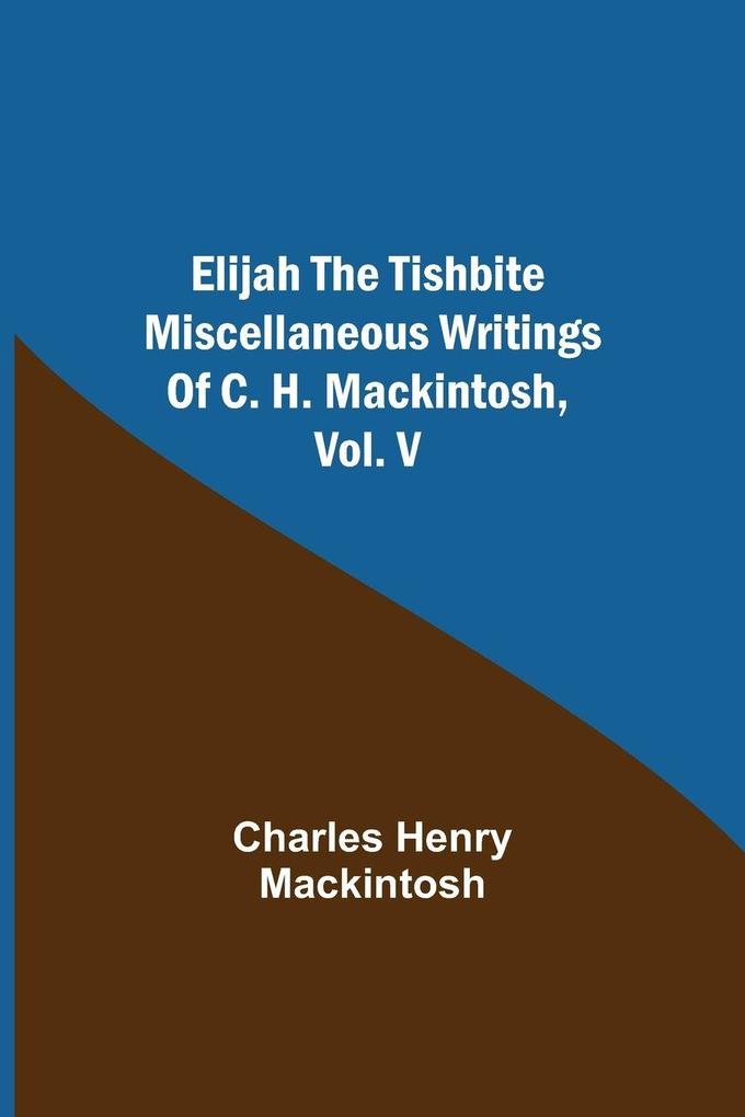 Elijah The Tishbite. Miscellaneous Writings Of C. H. Mackintosh Vol. V