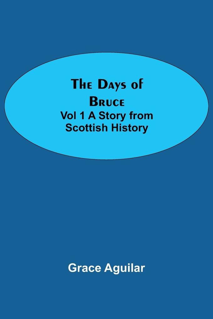 The Days of Bruce Vol 1 A Story from Scottish History