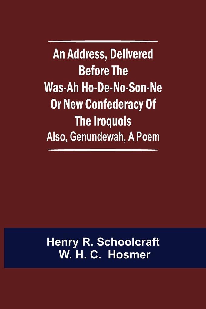 An Address Delivered Before the Was-ah Ho-de-no-son-ne or New Confederacy of the Iroquois; Also Genundewah a Poem