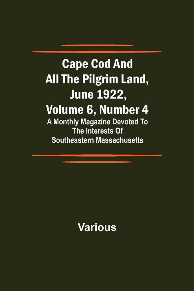 Cape Cod and All the Pilgrim Land June 1922 Volume 6 Number 4; A Monthly Magazine Devoted to the Interests of Southeastern Massachusetts