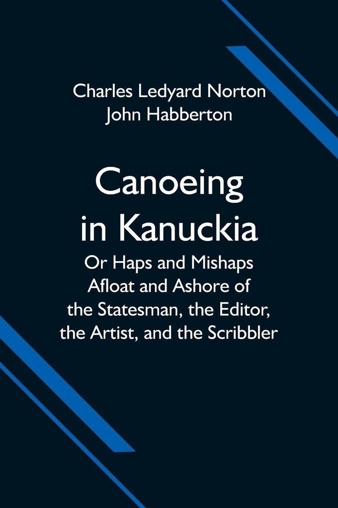 Canoeing in Kanuckia; Or Haps and Mishaps Afloat and Ashore of the Statesman the Editor the Artist and the Scribbler