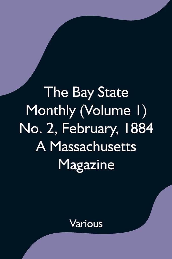 The Bay State Monthly (Volume 1) No. 2 February 1884 A Massachusetts Magazine