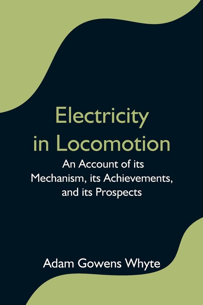 Electricity in Locomotion; An Account of its Mechanism its Achievements and its Prospects