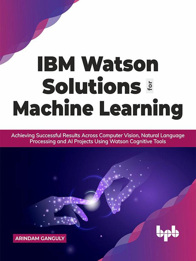 IBM Watson Solutions for Machine Learning: Achieving Successful Results Across Computer Vision Natural Language Processing and AI Projects Using Watson Cognitive Tools (English Edition)
