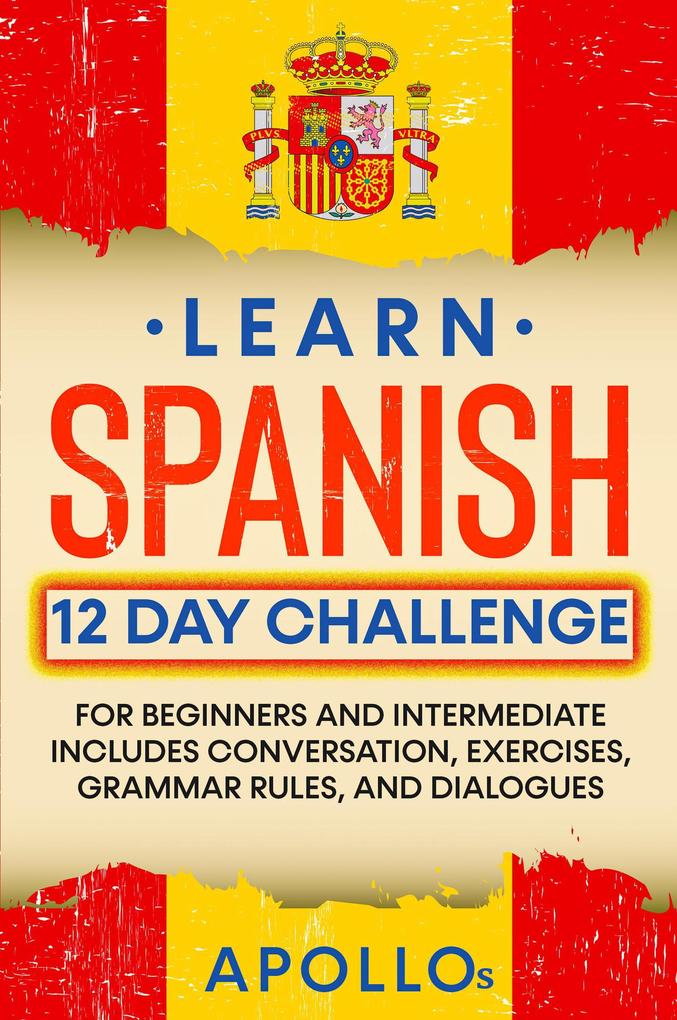 Learn Spanish 12 Day Challenge: For Beginners And Intermediate Includes Conversation Exercises Grammar Rules And Dialogues
