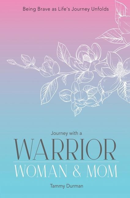 Journey with a Warrior Woman & Mom: Being Brave as Life‘s Journey Unfolds