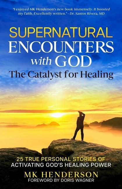 Supernatural Encounters with God: The Catalyst for Healing