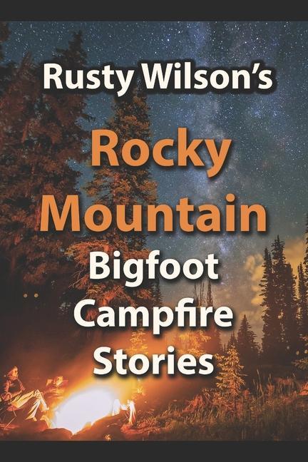 Rusty Wilson‘s Rocky Mountain Bigfoot Campfire Stories