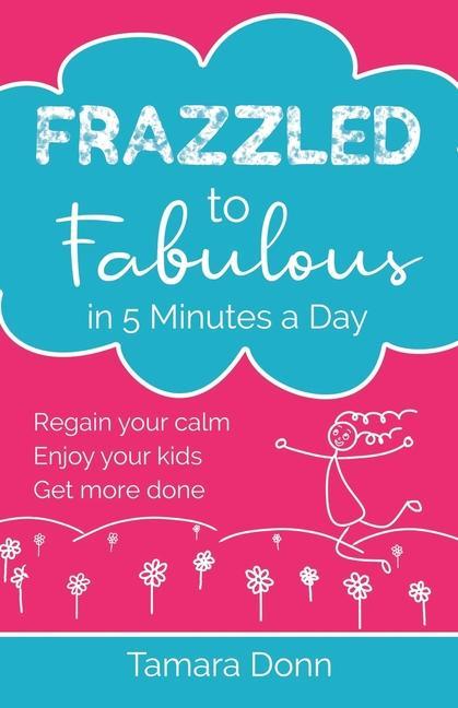 Frazzled to Fabulous in 5 Minutes a Day: Regain your calm enjoy your kids get more done