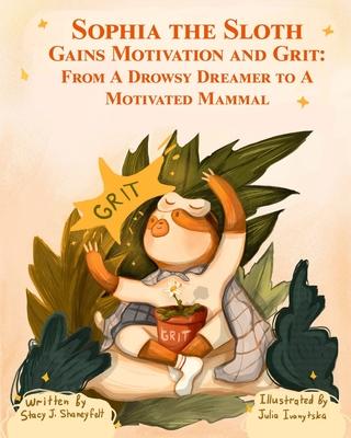 Sophia the Sloth Gains Motivation and Grit: From a Drowsy Dreamer to a Motivated Mammal: A Humorous Picture Book and Socioemotional Tale for Kids Ages