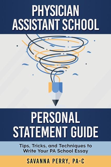 Physician Assistant School Personal Statement Guide: Tips Tricks and Techniques to Write Your PA School Essay