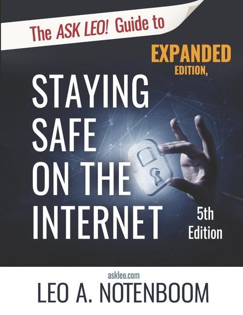The Ask Leo! Guide to Staying Safe on the Internet - Expanded 5th Edition: Keep Your Computer Your Data And Yourself Safe on the Internet