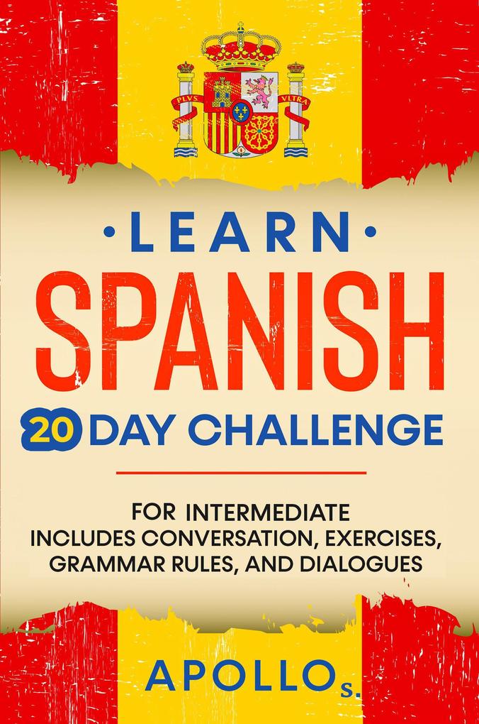 Learn Spanish 20 Day Challenge: For Intermediate Includes Conversation Exercises Grammar Rules And Dialogues