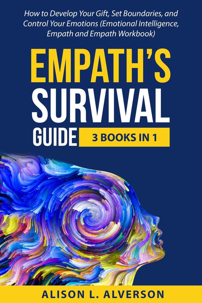 Empath‘s Survival Guide: 3 Books in 1: How to Develop Your gift Set Boundaries and Control Your Emotions (Emotional Intelligence Empath and Empath Workbook)