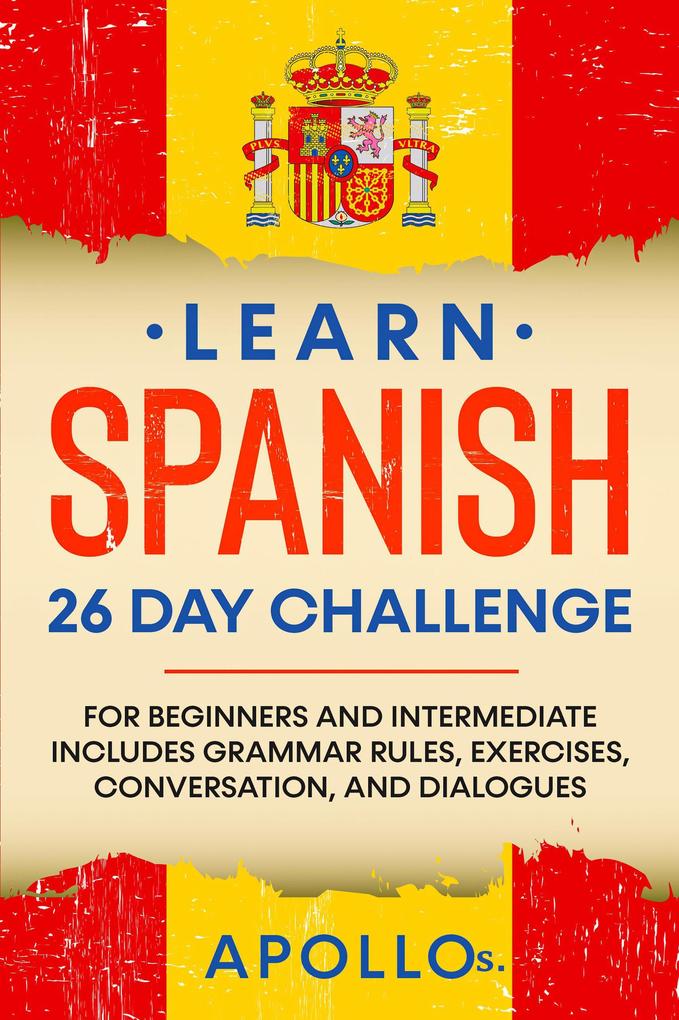 Learn Spanish 26 Day Challenge: For Beginners And Intermediate Includes Grammar Rules Exercises Conversation and Dialogues