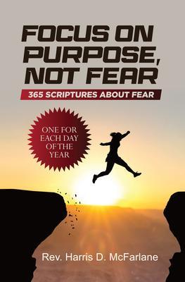 Focus on Purpose Not Fear: 365 Scriptures about Fear; One for Each Day of the Year: 365 Scriptures about Fear One for Each Day of the Year