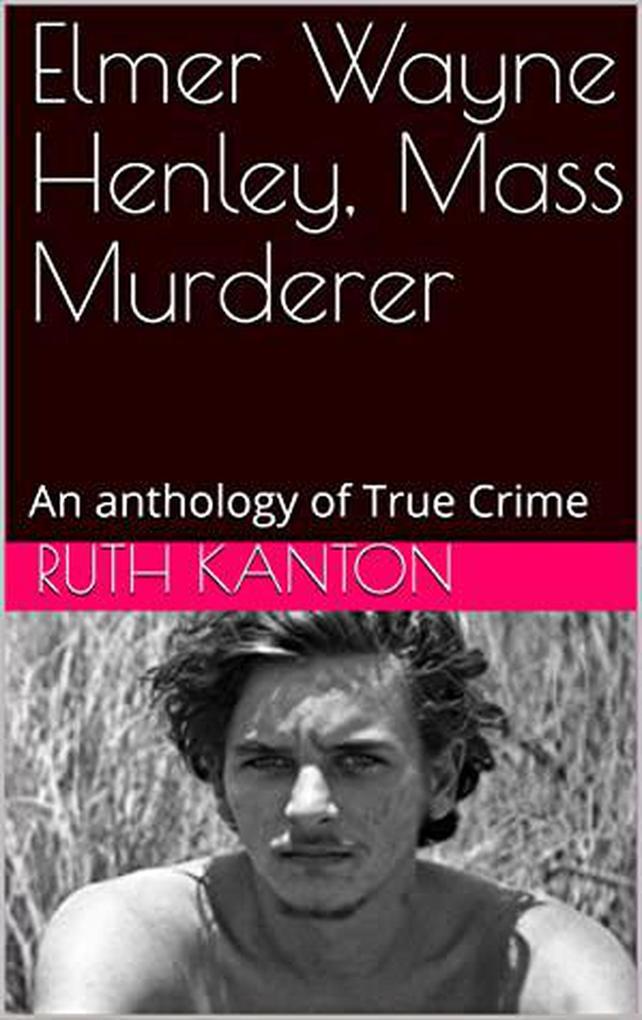 Elmer Wayne Henley Mass Murderer : An Anthology of True Crime