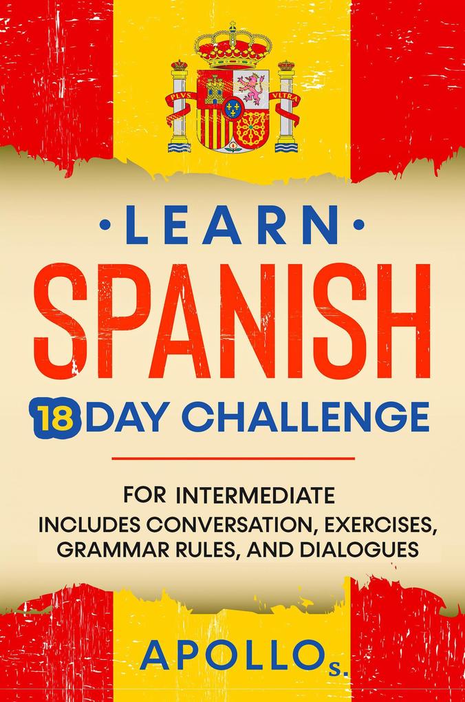 Learn Spanish 18 Day Challenge: For Intermediate Includes Conversation Exercises Grammar Rules And Dialogues