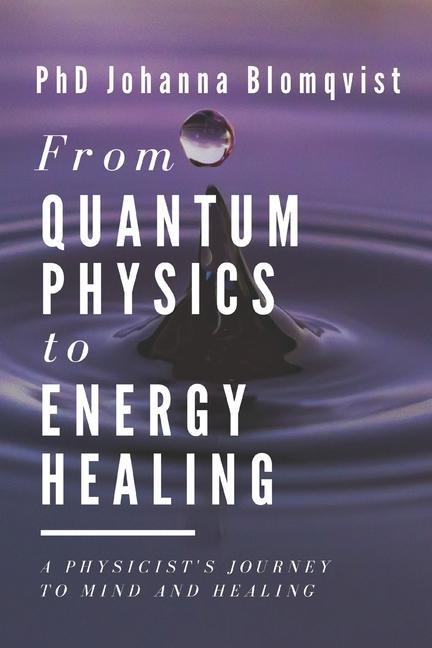 From Quantum Physics to Energy Healing: A Physicist‘s Journey to Mind and Healing