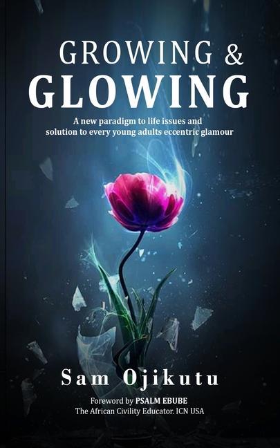 Growing & Glowing: A new paradigm to life issues and solution to every young adult‘s eccentric glamour