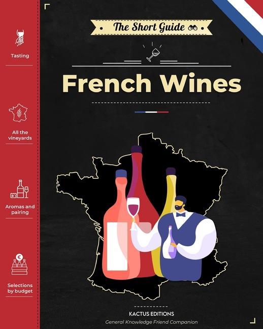 The Short Guide - French Wines: Become an expert on French wines and champagnes! Pick the right bottle for any occasion!
