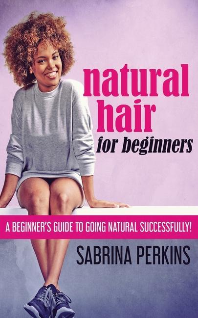 Natural Hair For Beginners: A Beginner‘s Guide To Going Natural Successfully!