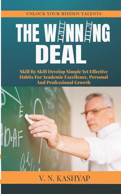 The Winning Deal: Skill By Skill Develop Simple Yet Effective Habits For Academic Excellence Personal And Professional Growth
