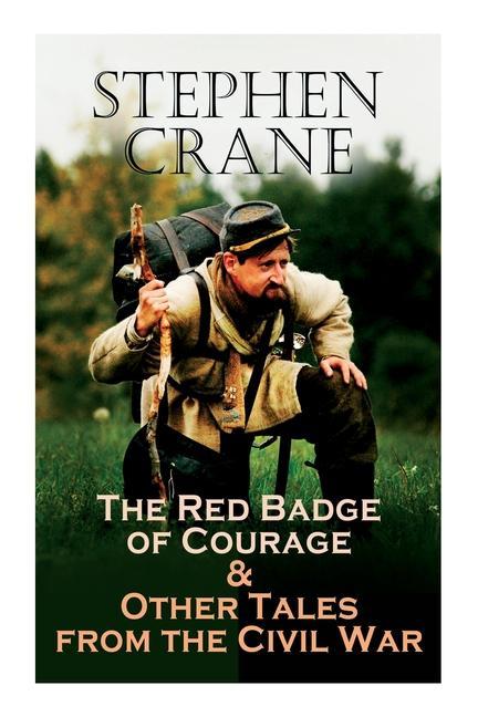 The Red Badge of Courage & Other Tales from the Civil War: The Little Regiment A Mystery of Heroism The Veteran An Indiana Campaign A Grey Sleeve.