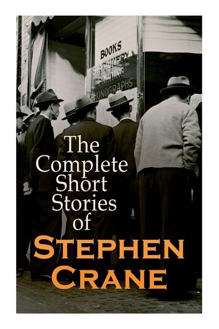 The Complete Short Stories of Stephen Crane: 100+ Tales & Novellas: Maggie The Open Boat Blue Hotel The Monster The Little Regiment...
